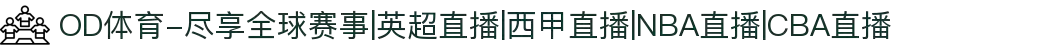 OD体育-尽享全球赛事|英超直播|西甲直播|NBA直播|CBA直播